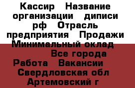 Кассир › Название организации ­ диписи.рф › Отрасль предприятия ­ Продажи › Минимальный оклад ­ 22 000 - Все города Работа » Вакансии   . Свердловская обл.,Артемовский г.